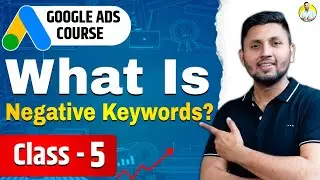 Google Ads Course | Class 5 | Negative Keywords | Google Ads Tutorial 2023 | Google Ads Full Course
