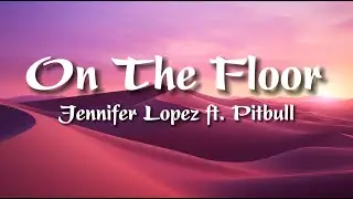 Jennifer Lopez - On The Floor (Lyrics) ft. Pitbull