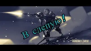 Tom Clancy's Rainbow Six Siege - В слепую!