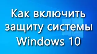 Как включить защиту системы Windows 10