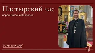«Пастырский час». Иерей Виталий Капралов (30 августа 2024 г.)