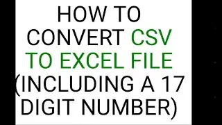 HOW TO CONVERT CSV TO EXCEL FILE (INCLUDING  17 DIGIT NUMBER)