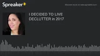 DECLUTTER in 2017 (part 1 of 2, made with Spreaker)