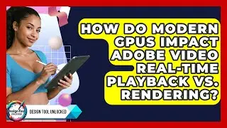 How Do Modern GPUs Impact Adobe Video Real-time Playback Vs. Rendering? - Design Tool Unlocked