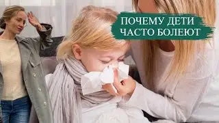 Почему дети ЧАСТО болеют