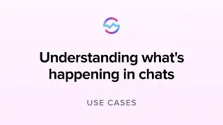 Use Cases: Understanding what's happening in chats