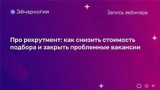 Про рекрутмент: как снизить стоимость подбора и закрыть проблемные вакансии