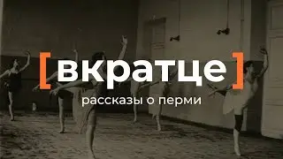 Вкратце. Рассказы о Перми — Хореографическое Училище