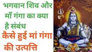 भगवान शिव और मां गंगा का क्या है संबंध,  गंगा की उत्पत्ति की पौराणिक कथा #manuzindagi