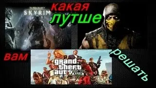 Что лучше игра (GTA V)(SKYRIM)(MORTAL KOMBAT X)вам решать что лучше