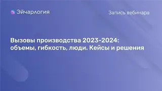 Вызовы производства 2023-2024: объемы, гибкость, люди. Кейсы и решения