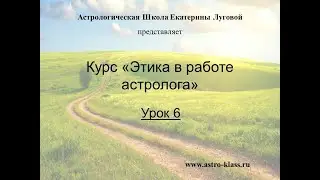 Курс "Этика в работе астролога". Урок 6.