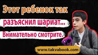 Этот ребенок так разъяснил шариат... Внимательно смотрите.