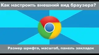 Google Chrome  как настроить внешний вид браузера:  размер шрифта, масштаб, панель закладок?