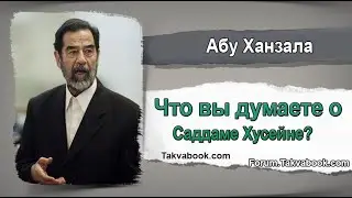 Что вы думаете о Саддаме Хусейне Абу Ханзала