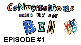 Conversations with my son Ben: Episode #1 