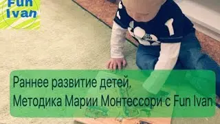 Раннее Развитие Детей. Методика Марии Монтессори с Fun Ivan.