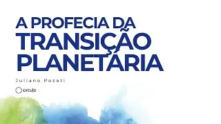 A PROFECIA DA TRANSIÇÃO PLANETÁRIA | Juliano Pozati | Círculo Escola