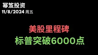 第1323期「幂笈投资」11/8/2024 全体起立！｜ 美股又一里程碑，标普突破6000点 ｜ moomoo