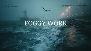 Deep Work Chillout ~ Ocean Waves & Foggy Harbor Focus Music for Deep Concentration