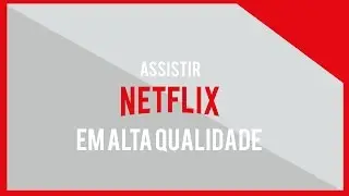 É possível ASSISTIR NETFLIX em ALTA QUALIDADE?