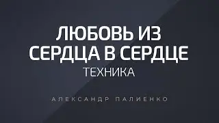 Техника «Любовь из сердца в сердце». Александр Палиенко.