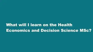 What will I learn on the Health Economics and Decision Science MSc?