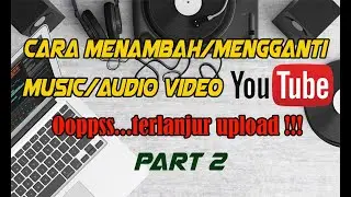 Cara Menambahkan Music Atau Audio Ke Dalam Video Youtube Yang Terlanjur Upload Bagian Kedua