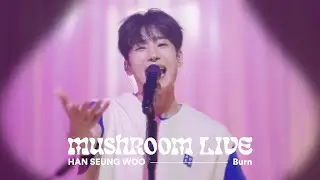 MUSHROOM LIVE S05 한승우 HAN SEUNG WOO - Burn