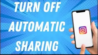 How To Turn Off Automatic Sharing On Instagram