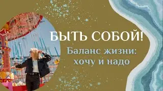 БЫТЬ СОБОЙ! Баланс жизни: хочу и надо.