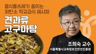 [서울특별시교육청] 저탄소 학교급식 조리실습 / 조희숙 셰프의 견과류고구맛탕(견과류고구마탕) 레시피