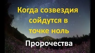 КОГДА СОЗВЕЗДИЯ СОЙДУТСЯ В ТОЧКЕ НОЛЬ. ПРОРОЧЕСТВА