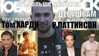 ОПРОС кто нравится ДЕВУШКАМ Том ХАРДИ или Роберт ПАТТИНСОН