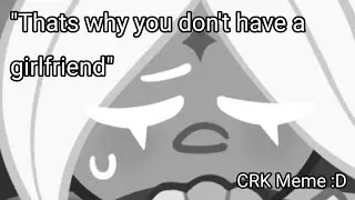 That's why you don't have a girlfriend (CRK Meme)