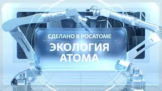Сделано в Росатоме. Экология атома