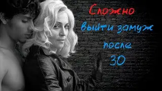 Женщины! Почему сложно выйти замуж после 30!?