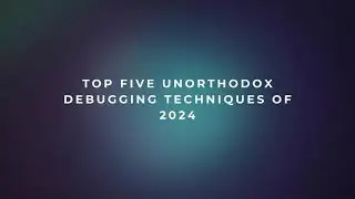 Top Five Unorthodox Debugging Techniques of 2024