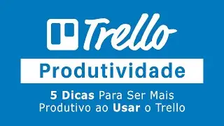 5 DICAS PARA AUMENTAR SUA PRODUTIVIDADE NO TRELLO
