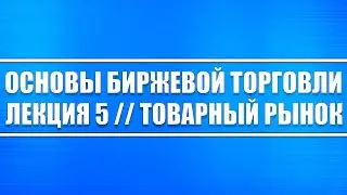 Основы биржевой торговли // Лекция 5. Товарный рынок и его сущность.