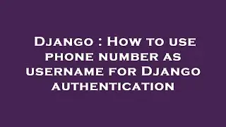 Django : How to use phone number as username for Django authentication