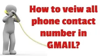 How to view all phone contact numbers in Gmail?
