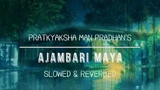 Ajambari Maya - Pratyaksha Man Pradhan | Slowed and Reverbed | Lyric Video