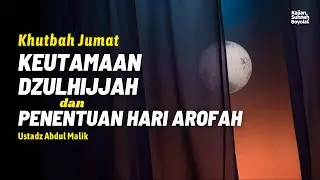 Khutbah Jumat - Keutamaan Dzulhijjah dan Penentuan Hari Arofah- Ustadz Abdul Malik