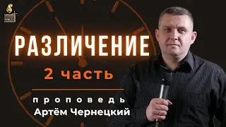 РАЗЛИЧЕНИЕ 2 часть |проповедь| Артем Чернецкий