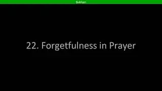 22. Forgetfulness in Prayer