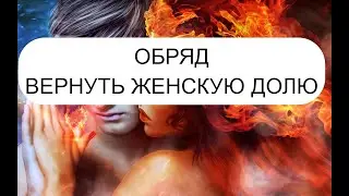 ВЕРНУТЬ ЖЕНСКУЮ ДОЛЮ. ОБРЯД