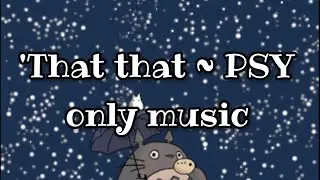 'That that ~ PSY (only music)