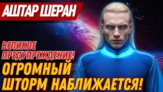 ОГРОМНЫЙ ШТОРМ НАБЛИЖАЕТСЯ! ВЕЛИКОЕ ПРЕДУПРЕЖДЕНИЕ ОТ АШТАР ШЕРАН