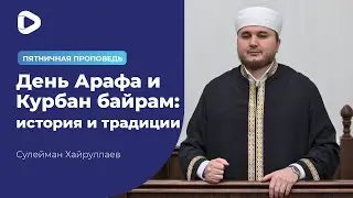 День Арафа и Курбан байрам: история и традиции - Сулейман Хайруллаев | Пятничная хутба